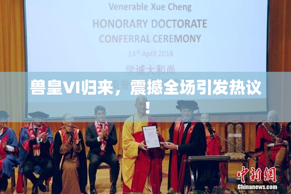 兽皇VI归来，震撼全场引发热议！