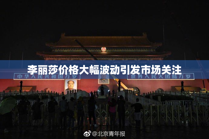 李丽莎价格大幅波动引发市场关注
