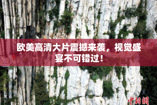 欧美高清大片震撼来袭，视觉盛宴不可错过！