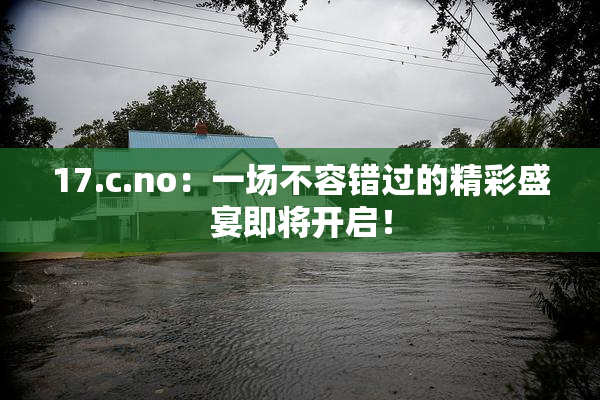 17.c.no：一场不容错过的精彩盛宴即将开启！