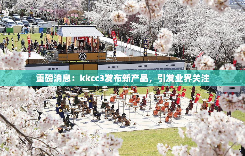 重磅消息：kkcc3发布新产品，引发业界关注