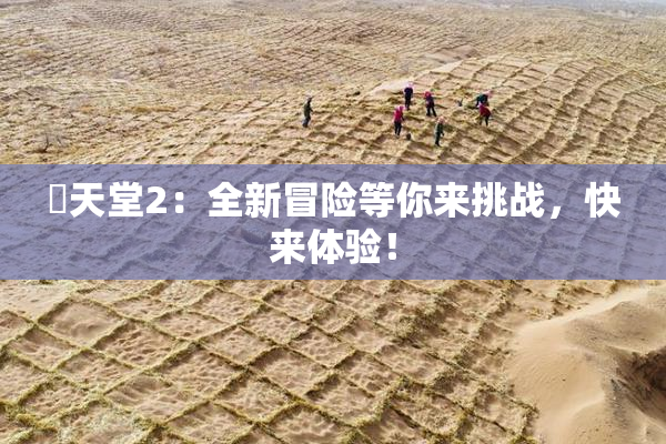 妺天堂2：全新冒险等你来挑战，快来体验！