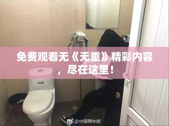 免费观看无《无重》精彩内容，尽在这里！