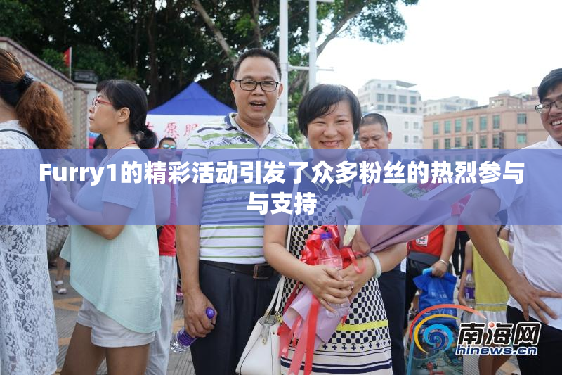 Furry1的精彩活动引发了众多粉丝的热烈参与与支持