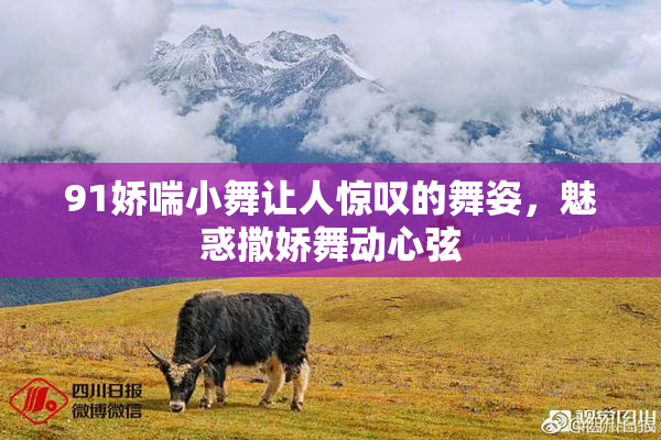 91娇喘小舞让人惊叹的舞姿，魅惑撒娇舞动心弦