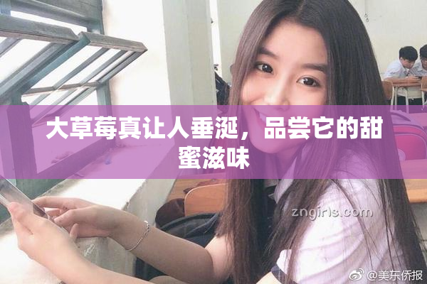 大草莓真让人垂涎，品尝它的甜蜜滋味