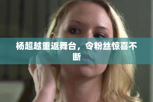 杨超越重返舞台，令粉丝惊喜不断