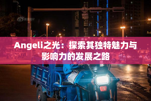 Angeli之光：探索其独特魅力与影响力的发展之路