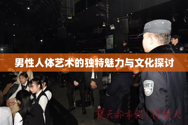 男性人体艺术的独特魅力与文化探讨