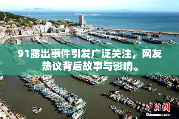 91露出事件引发广泛关注，网友热议背后故事与影响。
