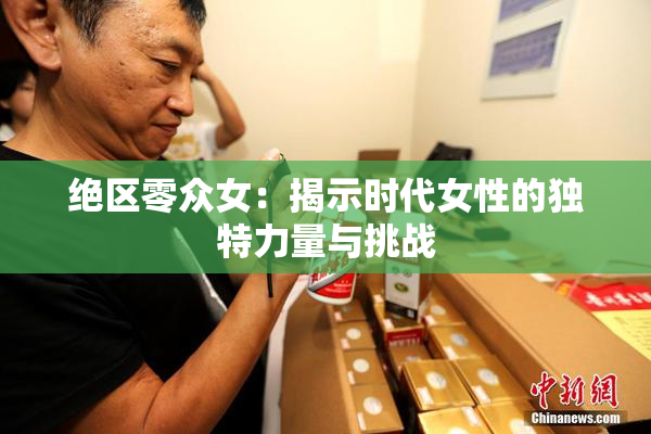 绝区零众女：揭示时代女性的独特力量与挑战