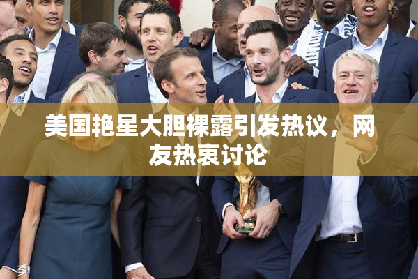 美国艳星大胆裸露引发热议，网友热衷讨论