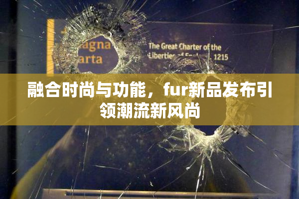 融合时尚与功能，fur新品发布引领潮流新风尚