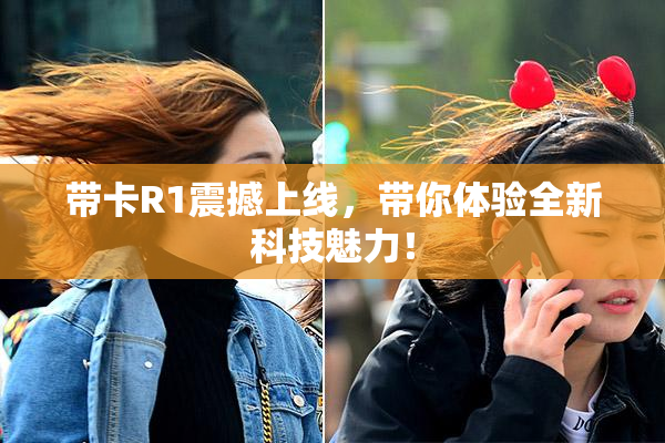带卡R1震撼上线，带你体验全新科技魅力！