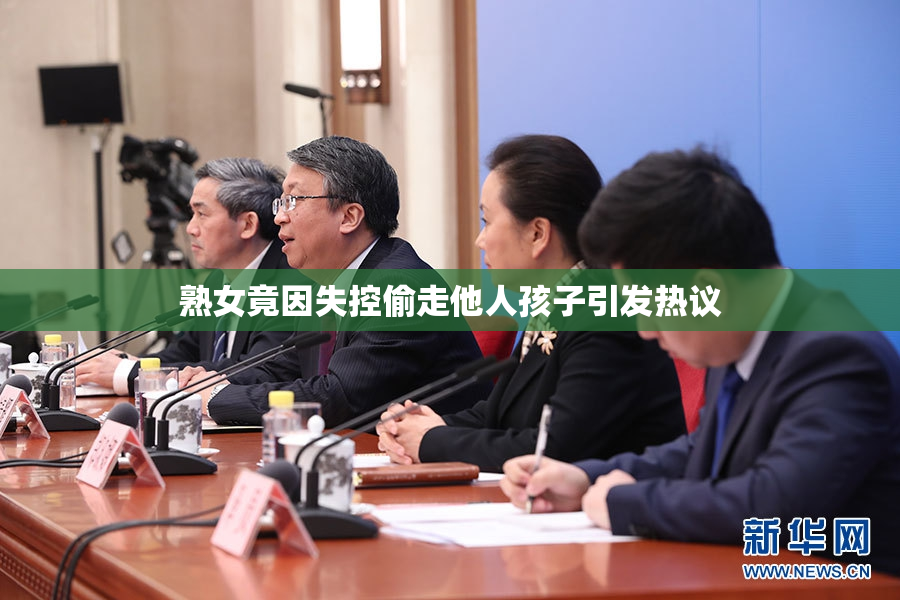 熟女竟因失控偷走他人孩子引发热议