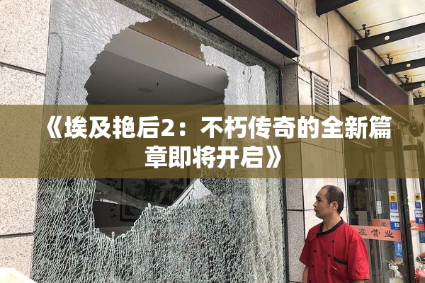 《埃及艳后2：不朽传奇的全新篇章即将开启》