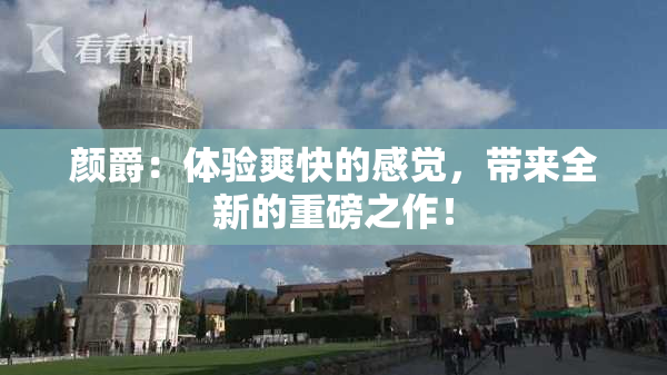颜爵：体验爽快的感觉，带来全新的重磅之作！