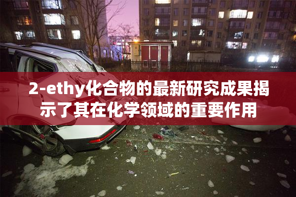 2-ethy化合物的最新研究成果揭示了其在化学领域的重要作用