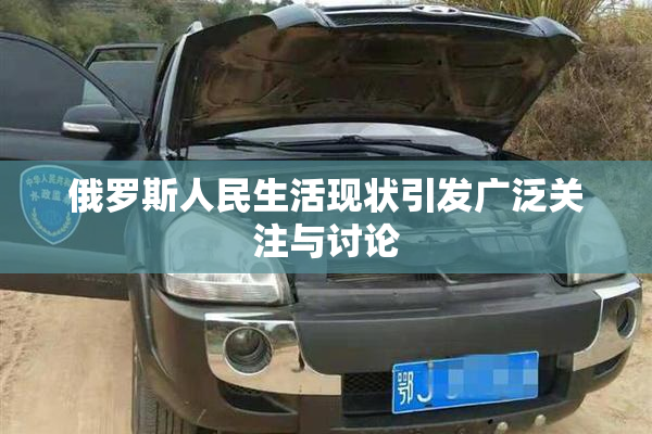 俄罗斯人民生活现状引发广泛关注与讨论
