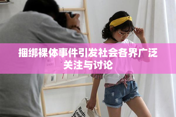 捆绑裸体事件引发社会各界广泛关注与讨论