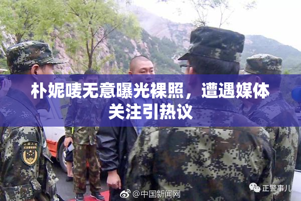 朴妮唛无意曝光裸照，遭遇媒体关注引热议