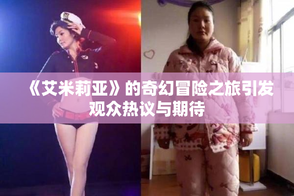 《艾米莉亚》的奇幻冒险之旅引发观众热议与期待