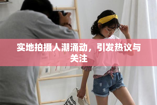 实地拍摄人潮涌动，引发热议与关注