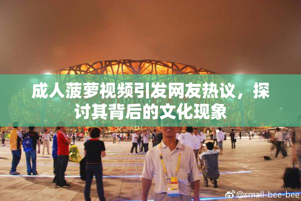 成人菠萝视频引发网友热议，探讨其背后的文化现象