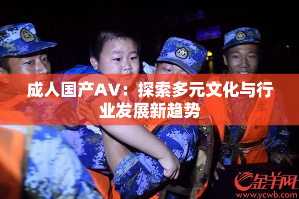 成人国产AV：探索多元文化与行业发展新趋势