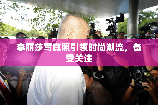 李丽莎写真照引领时尚潮流，备受关注