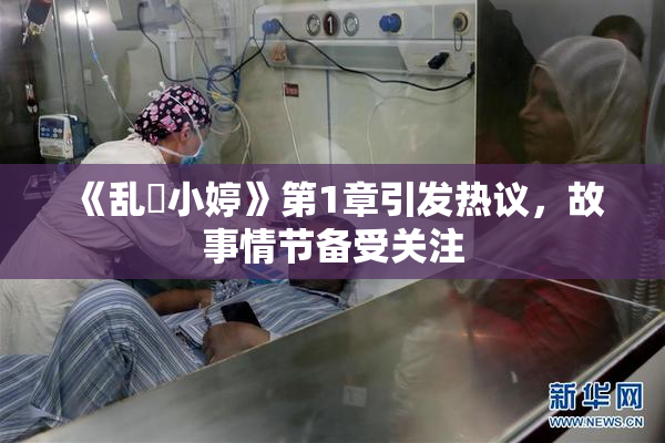 《乱婬小婷》第1章引发热议，故事情节备受关注