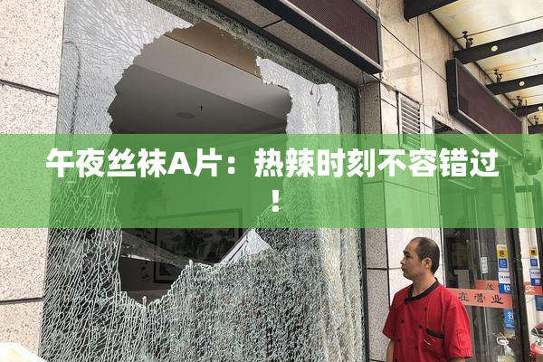 午夜丝袜A片：热辣时刻不容错过！