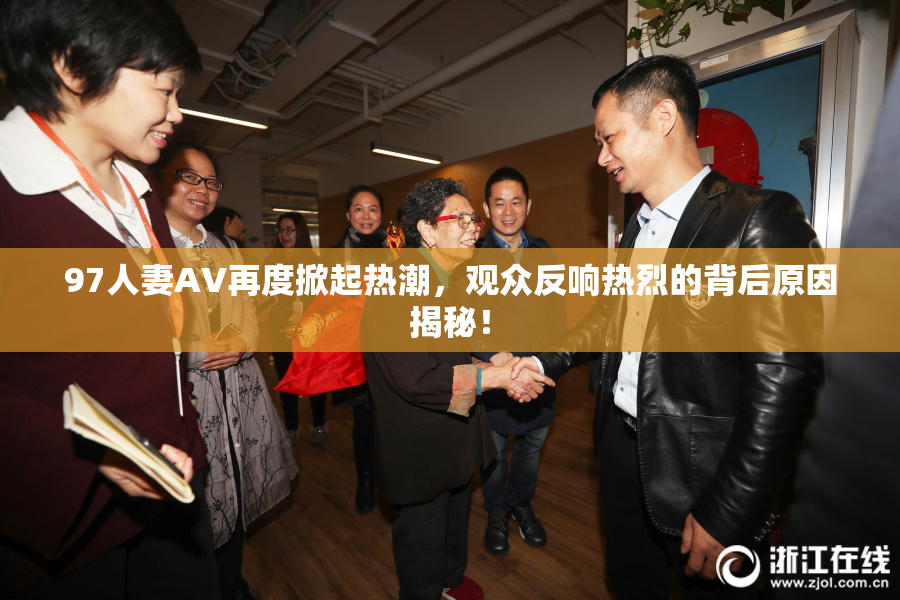 97人妻AV再度掀起热潮，观众反响热烈的背后原因揭秘！