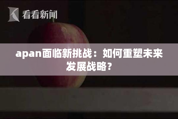 apan面临新挑战：如何重塑未来发展战略？