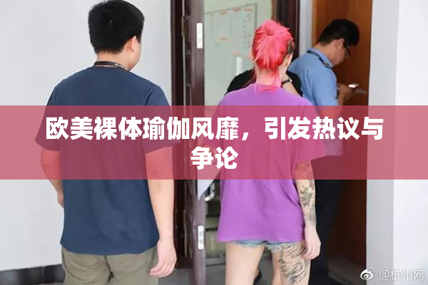欧美裸体瑜伽风靡，引发热议与争论