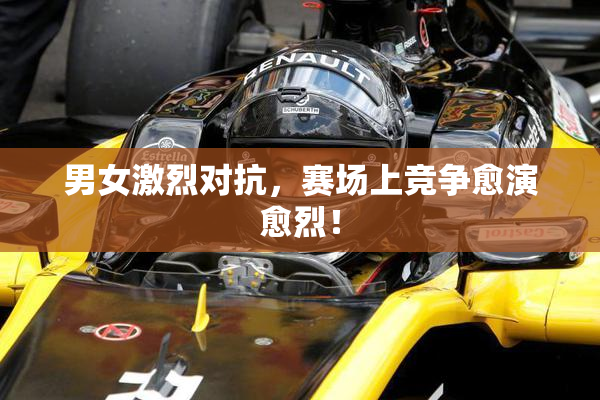 男女激烈对抗，赛场上竞争愈演愈烈！