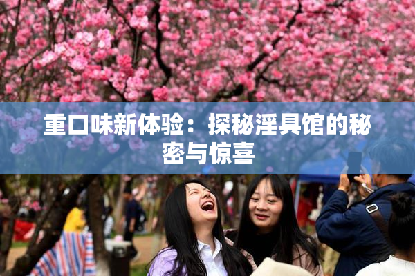 重口味新体验：探秘淫具馆的秘密与惊喜