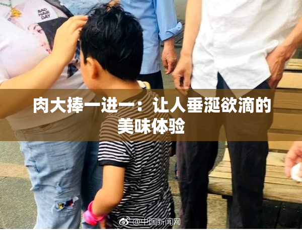 肉大捧一进一：让人垂涎欲滴的美味体验