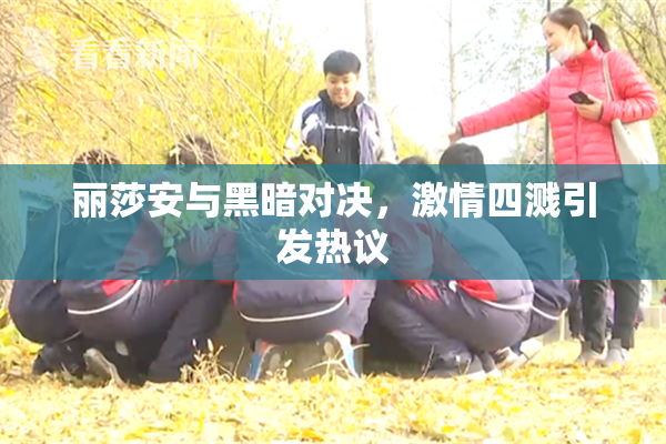 丽莎安与黑暗对决，激情四溅引发热议