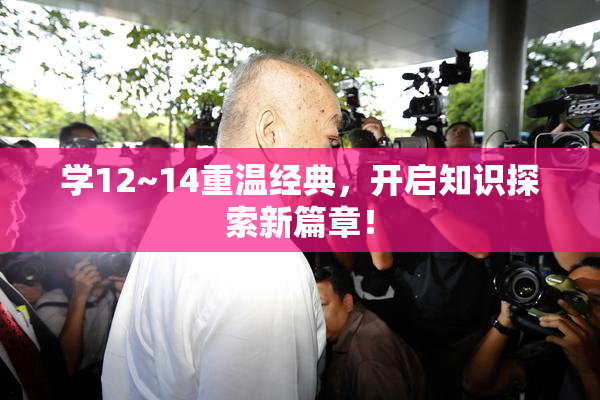 学12~14重温经典，开启知识探索新篇章！