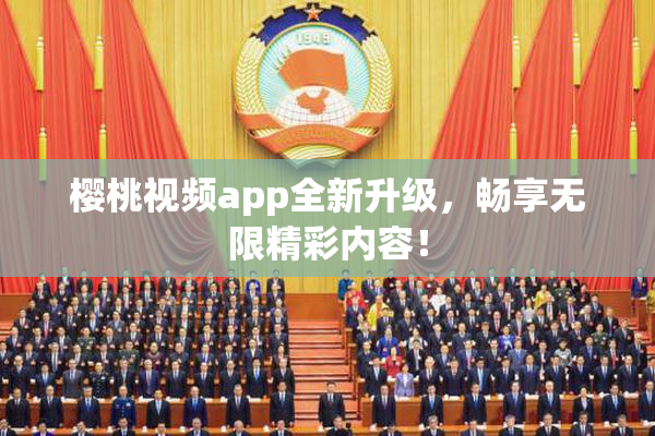 樱桃视频app全新升级，畅享无限精彩内容！