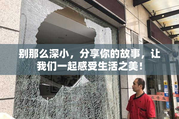 别那么深小，分享你的故事，让我们一起感受生活之美！