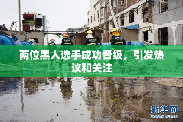 两位黑人选手成功晋级，引发热议和关注