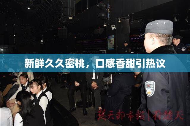 新鲜久久密桃，口感香甜引热议