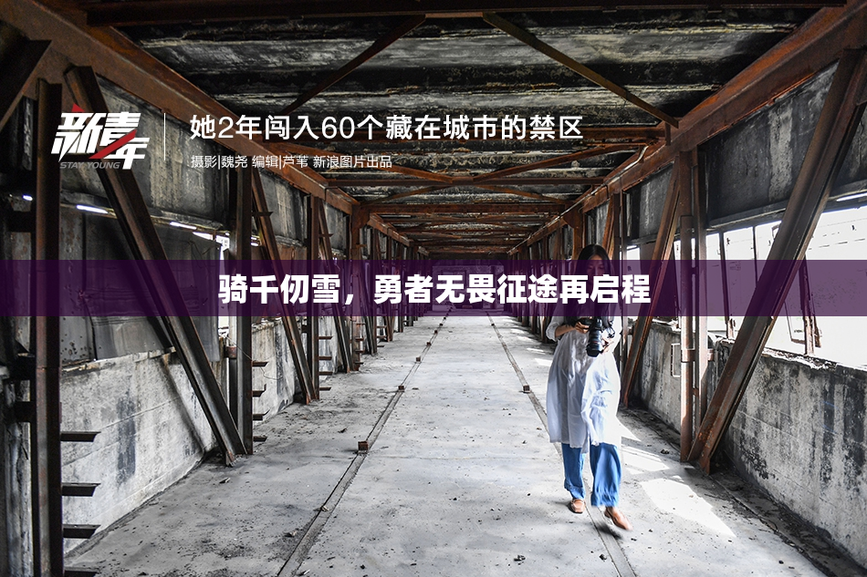 骑千仞雪，勇者无畏征途再启程