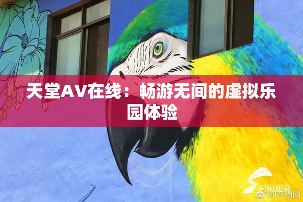 天堂A∨在线：畅游无间的虚拟乐园体验