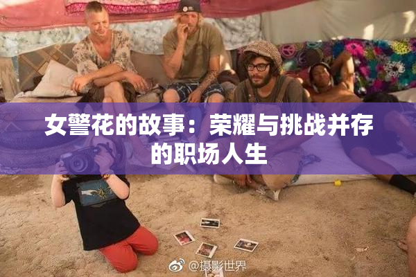 女警花的故事：荣耀与挑战并存的职场人生