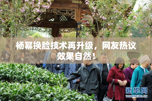 杨幂换脸技术再升级，网友热议效果自然！