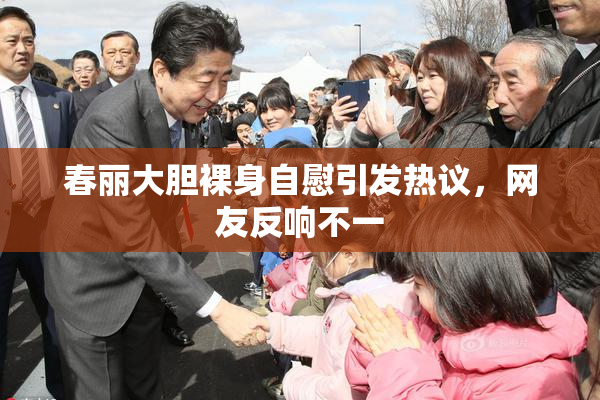 春丽大胆裸身自慰引发热议，网友反响不一