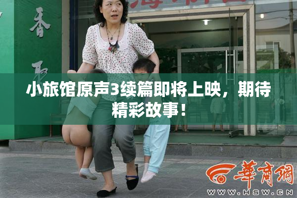 小旅馆原声3续篇即将上映，期待精彩故事！